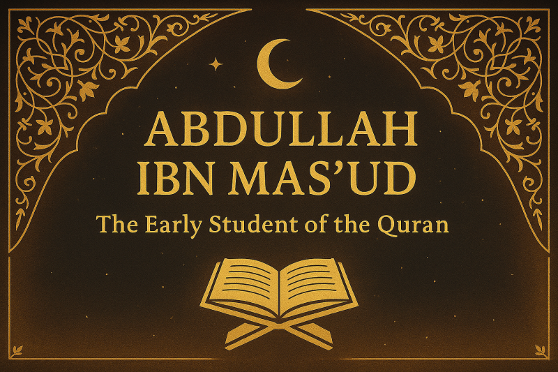 Abdullah Ibn Mas’ud: The Early Student of the Quran